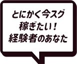 とにかく今スグ稼ぎたい！経験者のあなた