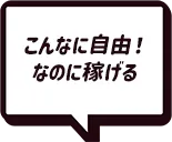 こんなに自由！なのに稼げる！