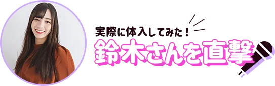 実際に体入してみた！鈴木さんを直撃