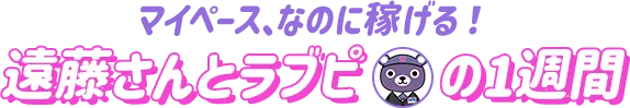 マイペース、なのに稼げる！遠藤さんとラブピの一週間